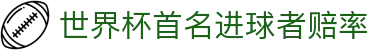 世界杯首名进球者赔率 - 2026世界杯淘汰赛盘口